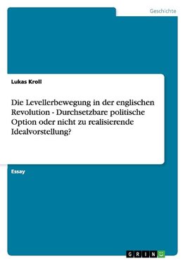 Die Levellerbewegung in der englischen Revolution  - Durchsetzbare politische Option oder nicht zu realisierende Idealvorstellung?