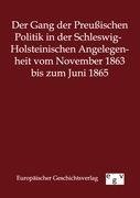 Der Gang der Preußischen Politik in der Schleswig-Holsteinischen Angelegenheit vom November 1863 bis zum Juni 1865