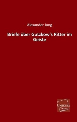 Briefe über Gutzkow's Ritter im Geiste