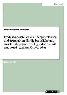 Produktionsschulen als Übergangslösung und Sprungbrett für die berufliche und soziale Integration von Jugendlichen mit emotional-sozialem Förderbedarf