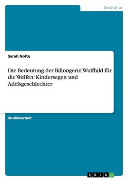 Die Bedeutung der Billungerin Wulfhild für die Welfen: Kindersegen und Adelsgeschlechter