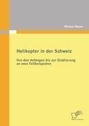 Helikopter in der Schweiz: Von den Anfängen bis zur Etablierung an zwei Fallbeispielen