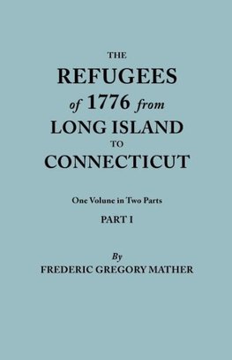 The Refugees of 1776 from Long Island to Connecticut. One Volume in Two Parts. Part I