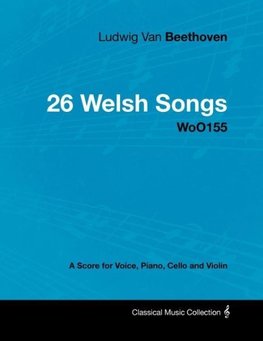 Ludwig Van Beethoven - 26 Welsh Songs - WoO155 - A Score for Voice, Piano, Cello and Violin