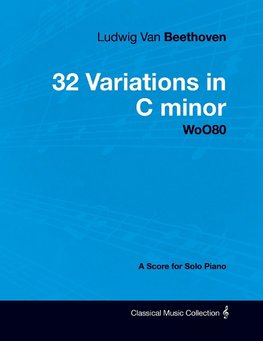 Ludwig Van Beethoven - 32 Variations in C minor - WoO80 - A Score for Solo Piano