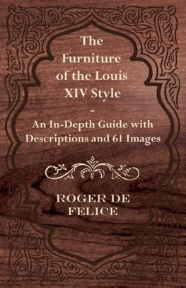 The Furniture of the Louis XIV Style - An In-Depth Guide with Descriptions and 61 Images