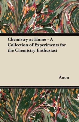 Chemistry at Home - A Collection of Experiments for the Chemistry Enthusiast