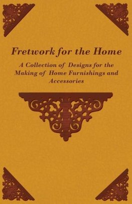 Fretwork for the Home - A Collection of Designs for the Making of Home Furnishings and Accessories