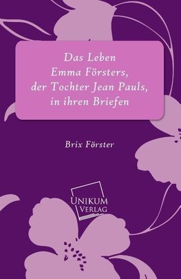 Das Leben Emma Försters, der Tochter Jean Pauls, in ihren Briefen