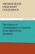 The Fathers of Confederation A Chronicle of the Birth of the Dominion