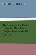 The Lady and the Pirate Being the Plain Tale of a Diligent Pirate and a Fair Captive