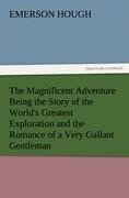 The Magnificent Adventure Being the Story of the World's Greatest Exploration and the Romance of a Very Gallant Gentleman