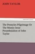 The Pennyles Pilgrimage Or The Money-lesse Perambulation of John Taylor