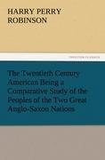 The Twentieth Century American Being a Comparative Study of the Peoples of the Two Great Anglo-Saxon Nations