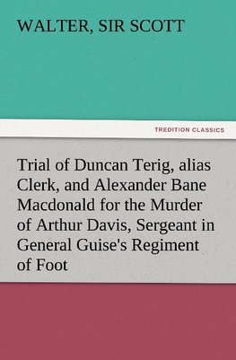 Trial of Duncan Terig, alias Clerk, and Alexander Bane Macdonald for the Murder of Arthur Davis, Sergeant in General Guise's Regiment of Foot