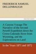 A Canyon Voyage The Narrative of the Second Powell Expedition down the Green-Colorado River from Wyoming, and the Explorations on Land, in the Years 1871 and 1872