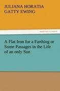 A Flat Iron for a Farthing or Some Passages in the Life of an only Son