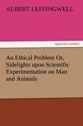 An Ethical Problem Or, Sidelights upon Scientific Experimentation on Man and Animals