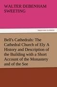 Bell's Cathedrals: The Cathedral Church of Ely A History and Description of the Building with a Short Account of the Monastery and of the See