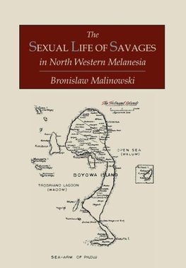 The Sexual Life of Savages In North-Western Melanesia;  An Ethnographic Account of Courtship, Marriage and Family Life Among the Natives of the Trobriand Islands, British New Guinea