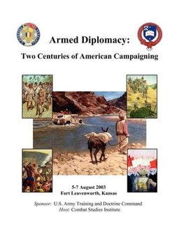 Armed Diplomacy Two Centuries of American Campaigning. 5-7 August 2003, Frontier Conference Center, Fort Leavenworth, Kansas