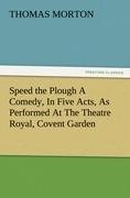 Speed the Plough A Comedy, In Five Acts, As Performed At The Theatre Royal, Covent Garden