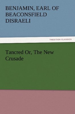 Tancred Or, The New Crusade