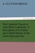 The Cathedral Church of York Bell's Cathedrals: A Description of Its Fabric and A Brief History of the Archi-Episcopal See