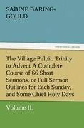 The Village Pulpit, Volume II. Trinity to Advent A Complete Course of 66 Short Sermons, or Full Sermon Outlines for Each Sunday, and Some Chief Holy Days of the Christian Year