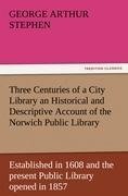 Three Centuries of a City Library an Historical and Descriptive Account of the Norwich Public Library Established in 1608 and the present Public Library opened in 1857