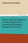 What Is and What Might Be A Study of Education in General and Elementary Education in Particular