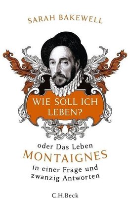 Wie soll ich leben? oder Das Leben Montaignes in einer Frage und zwanzig Antworten