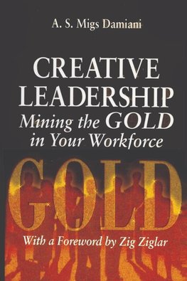 Creative Leadership Mining the Gold in Your Work Force