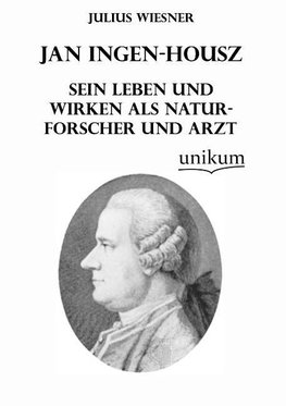 Jan Ingen-Housz - Sein Leben und Wirken als Naturforscher und Arzt