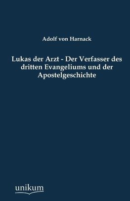 Lukas der Arzt - Der Verfasser des dritten Evangeliums und der Apostelgeschichte