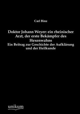 Doktor Johann Weyer: ein rheinischer Arzt, der erste Bekämpfer des Hexenwahns