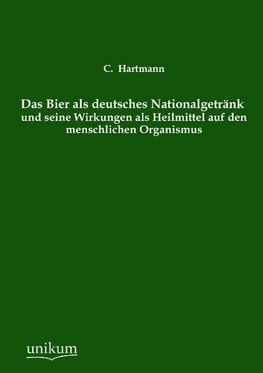 Das Bier als deutsches Nationalgetränk und seine Wirkungen als Heilmittel auf den menschlichen Organismus