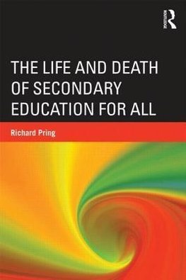 Pring, R: The Life and Death of Secondary Education for All