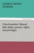 Churchwardens' Manual their duties, powers, rights, and privilages