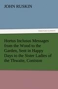 Hortus Inclusus Messages from the Wood to the Garden, Sent in Happy Days to the Sister Ladies of the Thwaite, Coniston