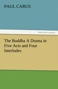 The Buddha A Drama in Five Acts and Four Interludes