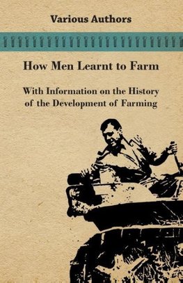 How Men Learnt to Farm - With Information on the History of the Development of Farming