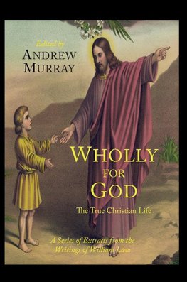 Wholly for God: The True Christian Life: A Series of Extracts from the Writings of William Law