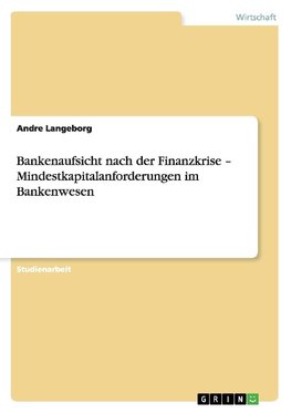 Bankenaufsicht nach der Finanzkrise - Mindestkapitalanforderungen im Bankenwesen