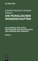 Die moralischen Wissenschaften. Ein Lehrbuch der Moral, Rechtslehre und Religion nach den Gründen der Vernunft. Band 2