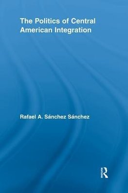 Sánchez, R: Politics of Central American Integration