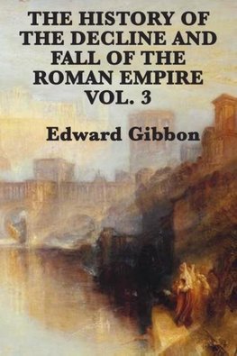 The History of the Decline and Fall of the Roman Empire Vol. 3