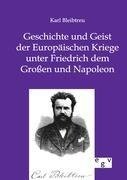 Geschichte und Geist der Europäischen Kriege unter Friedrich dem Großen und Napoleon