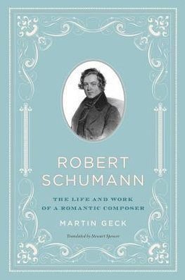 Geck, M: Robert Schumann - The Life and Work of a Romantic C