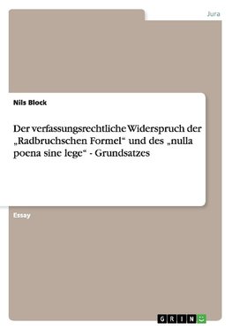 Der verfassungsrechtliche Widerspruch der "Radbruchschen Formel" und des "nulla poena sine lege" - Grundsatzes